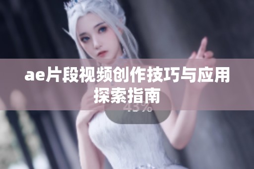 ae片段视频创作技巧与应用探索指南