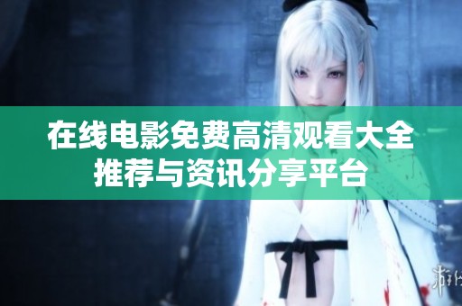 在线电影免费高清观看大全推荐与资讯分享平台