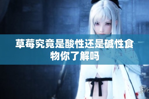 草莓究竟是酸性还是碱性食物你了解吗