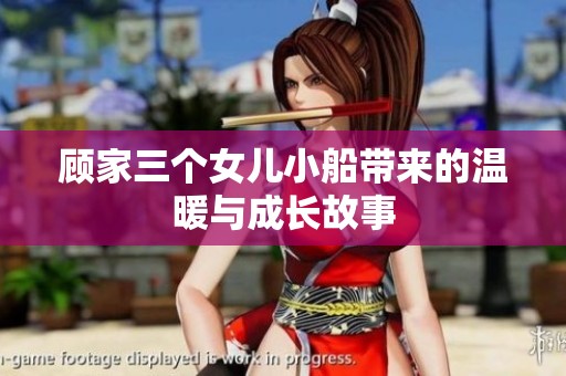 顾家三个女儿小船带来的温暖与成长故事