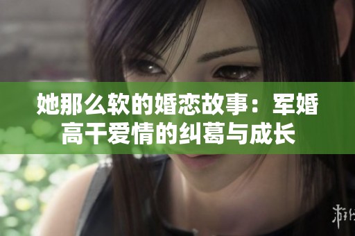 她那么软的婚恋故事：军婚高干爱情的纠葛与成长