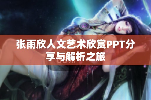 张雨欣人文艺术欣赏PPT分享与解析之旅