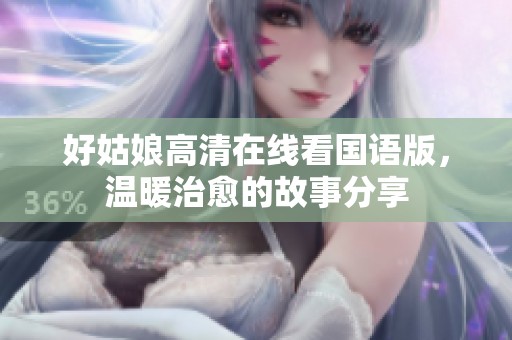 好姑娘高清在线看国语版，温暖治愈的故事分享