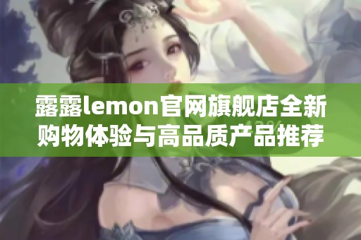 露露lemon官网旗舰店全新购物体验与高品质产品推荐
