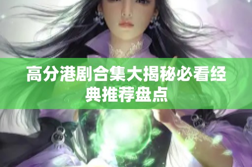 高分港剧合集大揭秘必看经典推荐盘点