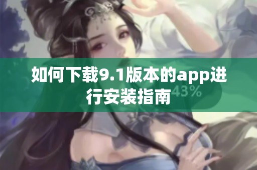 如何下载9.1版本的app进行安装指南