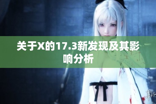 关于X的17.3新发现及其影响分析