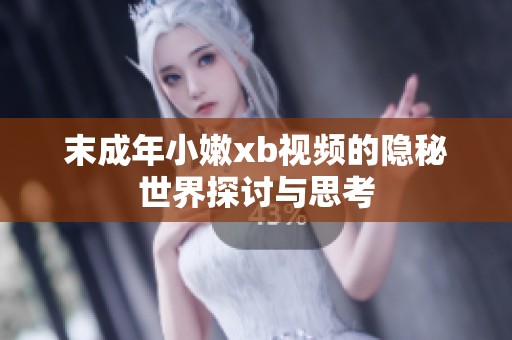 末成年小嫩xb视频的隐秘世界探讨与思考