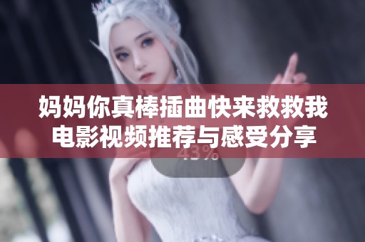 妈妈你真棒插曲快来救救我电影视频推荐与感受分享