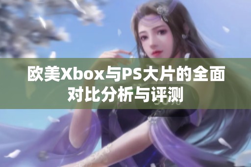欧美Xbox与PS大片的全面对比分析与评测