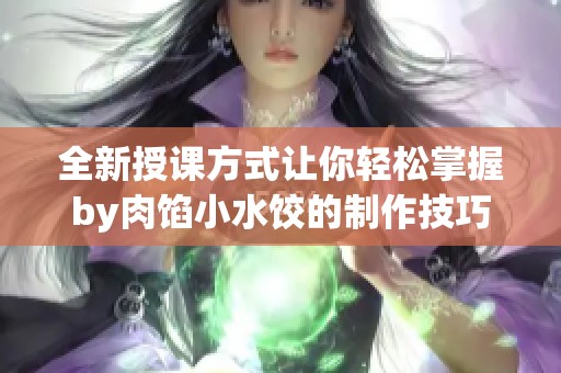 全新授课方式让你轻松掌握by肉馅小水饺的制作技巧