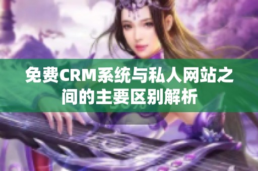 免费CRM系统与私人网站之间的主要区别解析