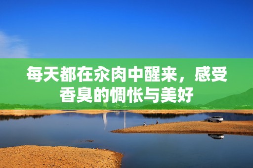 每天都在汆肉中醒来，感受香臭的惆怅与美好