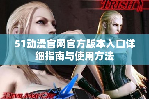 51动漫官网官方版本入口详细指南与使用方法