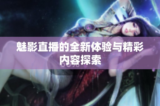 魅影直播的全新体验与精彩内容探索