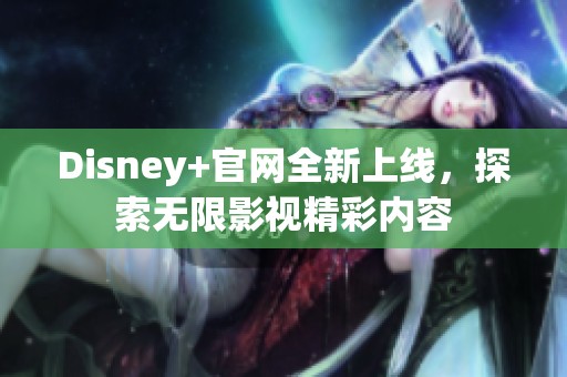 Disney+官网全新上线，探索无限影视精彩内容