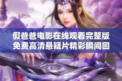 假爸爸电影在线观看完整版免费高清悬疑片精彩瞬间回顾与分析