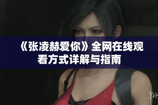 《张凌赫爱你》全网在线观看方式详解与指南