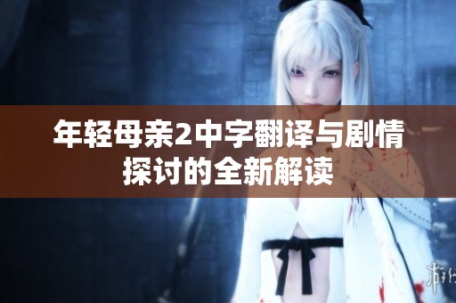 年轻母亲2中字翻译与剧情探讨的全新解读