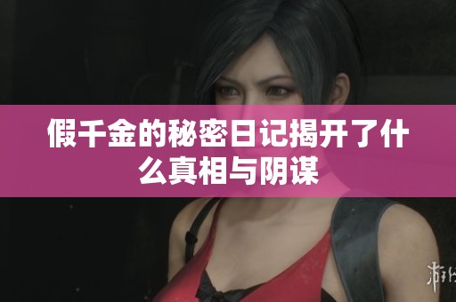 假千金的秘密日记揭开了什么真相与阴谋
