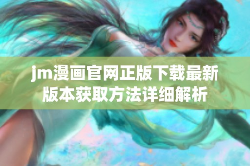 jm漫画官网正版下载最新版本获取方法详细解析