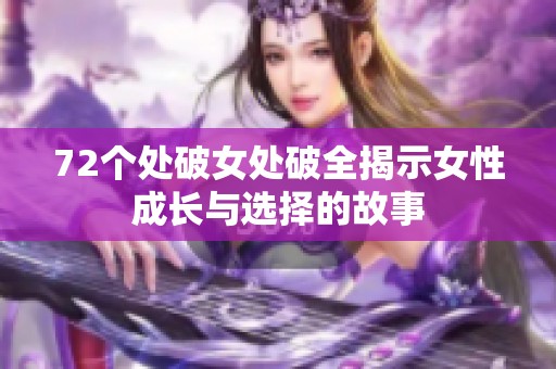 72个处破女处破全揭示女性成长与选择的故事
