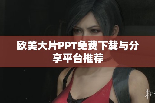 欧美大片PPT免费下载与分享平台推荐