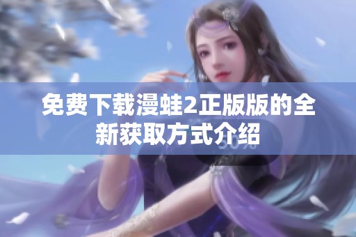 免费下载漫蛙2正版版的全新获取方式介绍