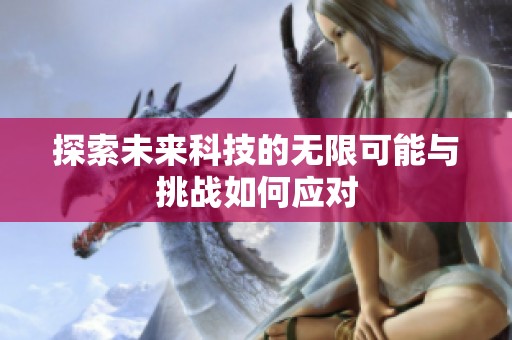 探索未来科技的无限可能与挑战如何应对