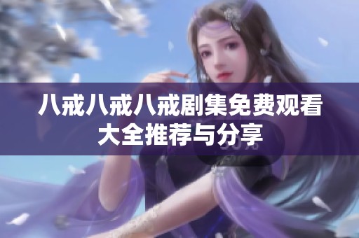 八戒八戒八戒剧集免费观看大全推荐与分享