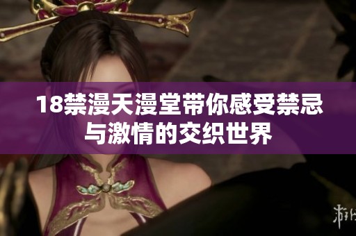 18禁漫天漫堂带你感受禁忌与激情的交织世界