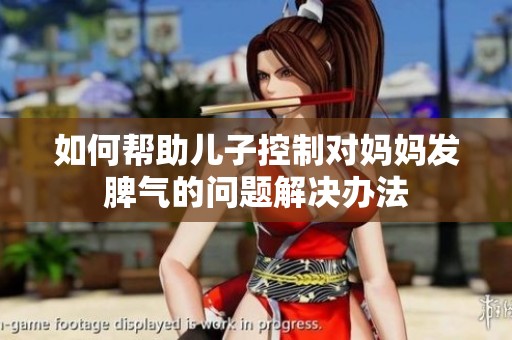 如何帮助儿子控制对妈妈发脾气的问题解决办法
