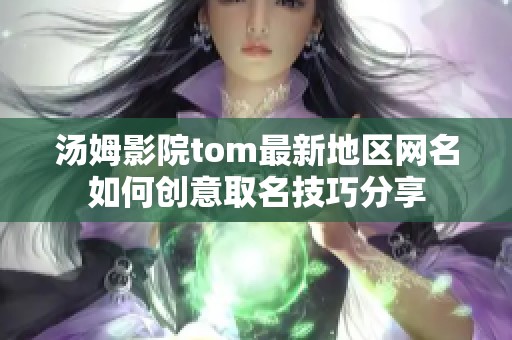 汤姆影院tom最新地区网名如何创意取名技巧分享