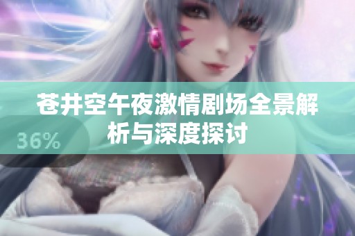 苍井空午夜激情剧场全景解析与深度探讨