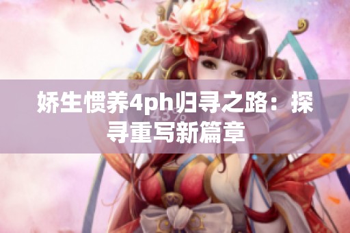 娇生惯养4ph归寻之路：探寻重写新篇章