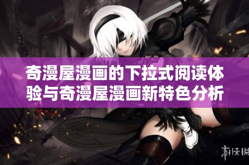 奇漫屋漫画的下拉式阅读体验与奇漫屋漫画新特色分析