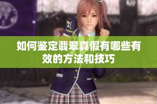 如何鉴定翡翠真假有哪些有效的方法和技巧