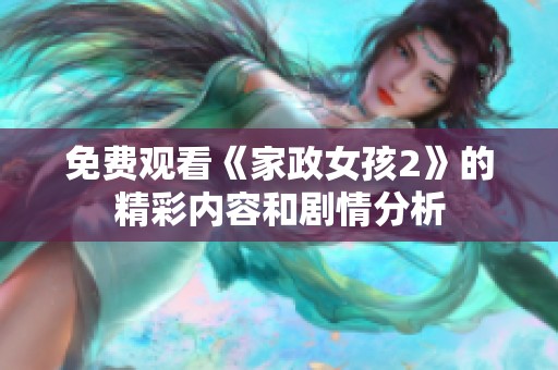免费观看《家政女孩2》的精彩内容和剧情分析