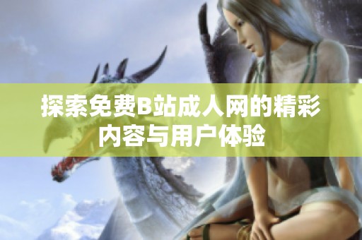 探索免费B站成人网的精彩内容与用户体验
