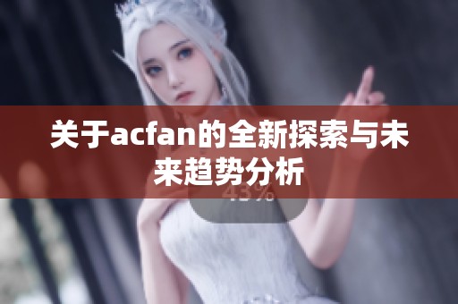 关于acfan的全新探索与未来趋势分析