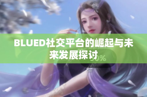 BLUED社交平台的崛起与未来发展探讨