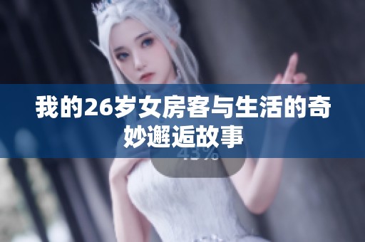 我的26岁女房客与生活的奇妙邂逅故事