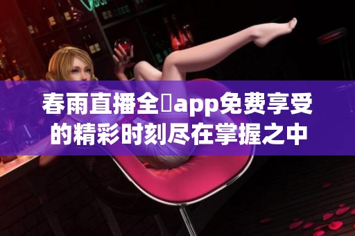 春雨直播全婐app免费享受的精彩时刻尽在掌握之中