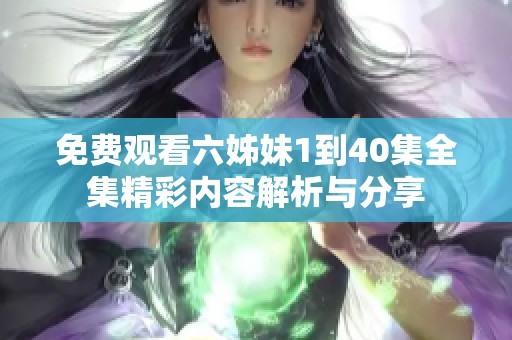免费观看六姊妹1到40集全集精彩内容解析与分享