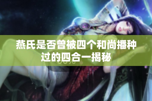 燕氏是否曾被四个和尚播种过的四合一揭秘