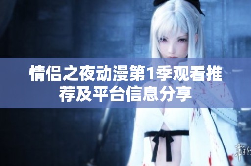 情侣之夜动漫第1季观看推荐及平台信息分享