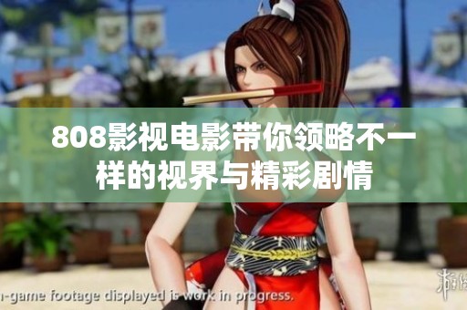 808影视电影带你领略不一样的视界与精彩剧情