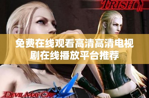 免费在线观看高清高清电视剧在线播放平台推荐