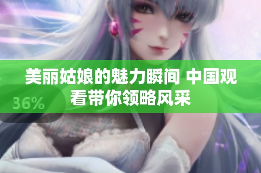 美丽姑娘的魅力瞬间 中国观看带你领略风采