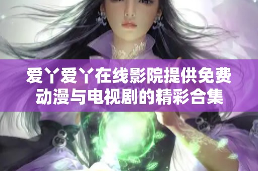 爱丫爱丫在线影院提供免费动漫与电视剧的精彩合集